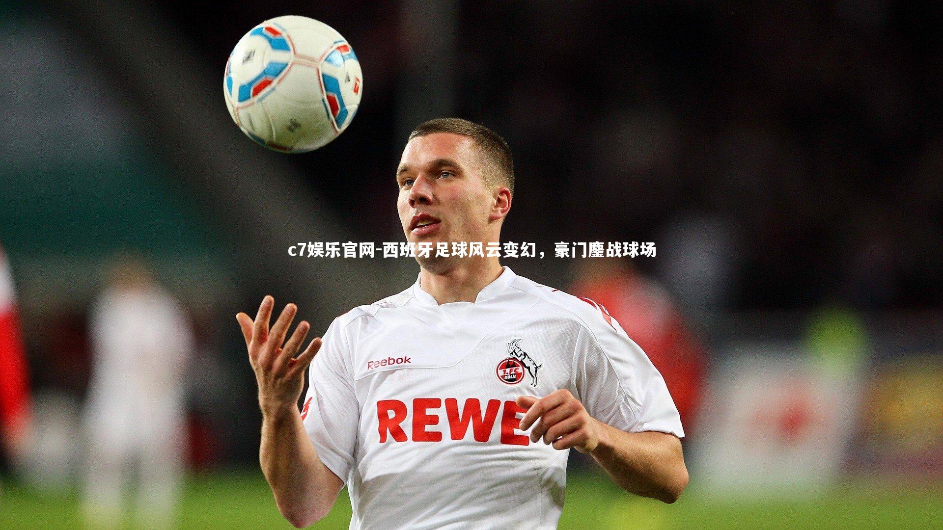 c7娱乐官网-西班牙足球风云变幻，豪门鏖战球场