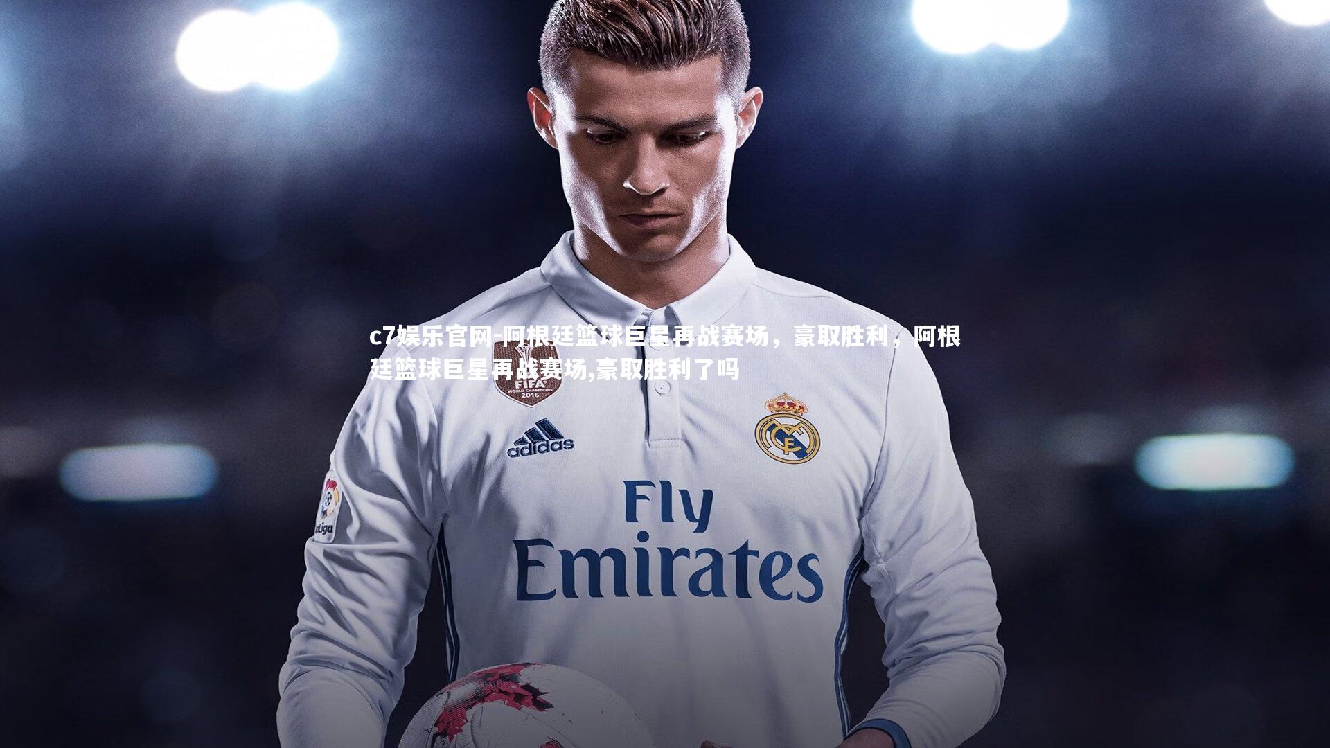c7娱乐官网-阿根廷篮球巨星再战赛场，豪取胜利，阿根廷篮球巨星再战赛场,豪取胜利了吗
