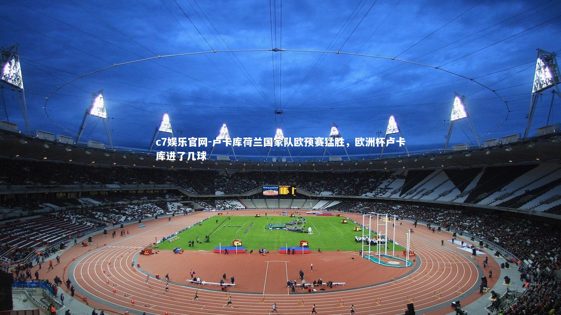 c7娱乐官网-卢卡库荷兰国家队欧预赛猛胜，欧洲杯卢卡库进了几球