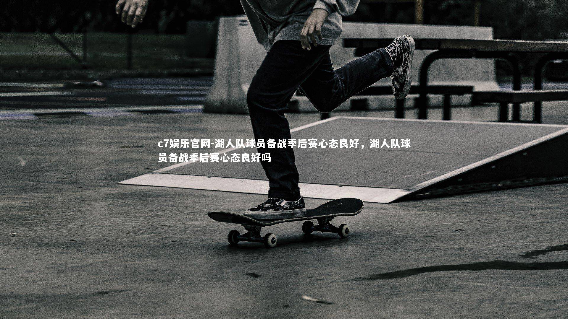 湖人队球员备战季后赛心态良好，湖人队球员备战季后赛心态良好吗