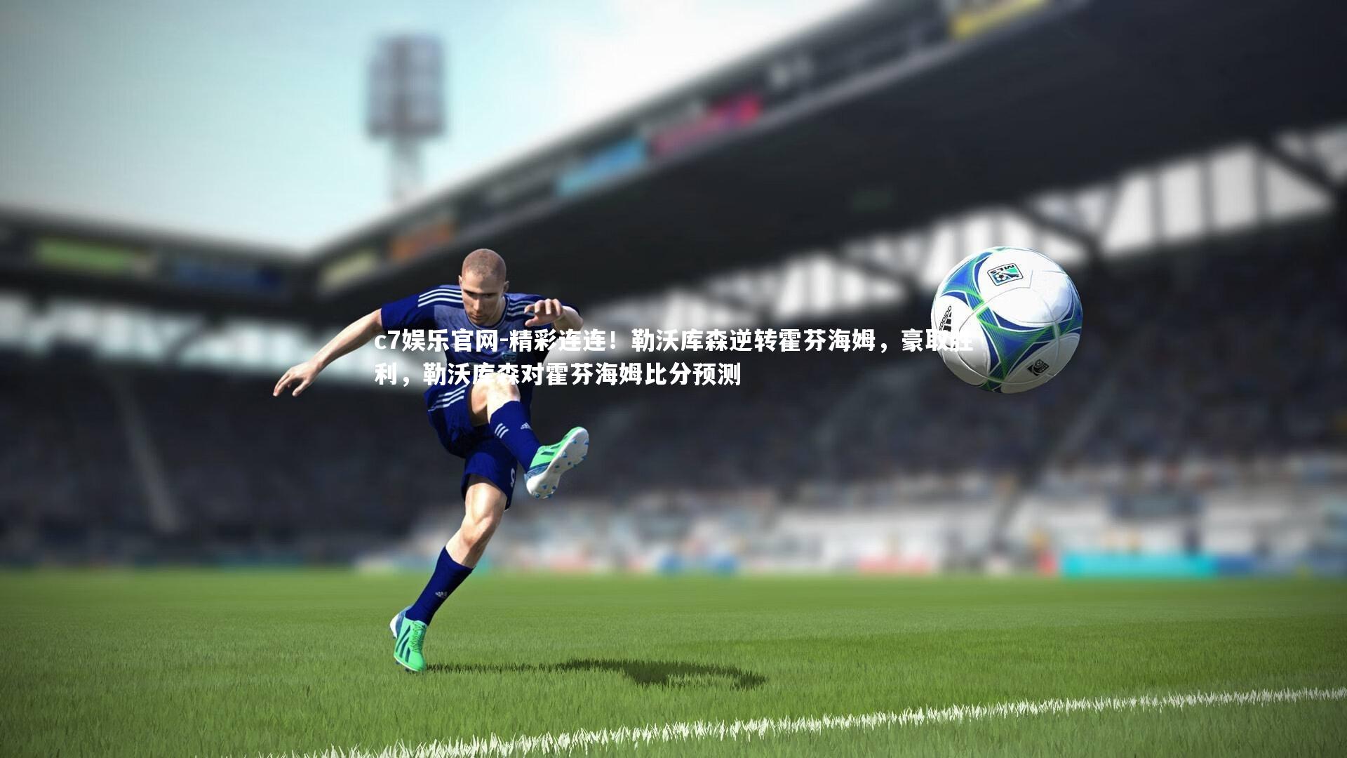 c7娱乐官网-精彩连连！勒沃库森逆转霍芬海姆，豪取胜利，勒沃库森对霍芬海姆比分预测