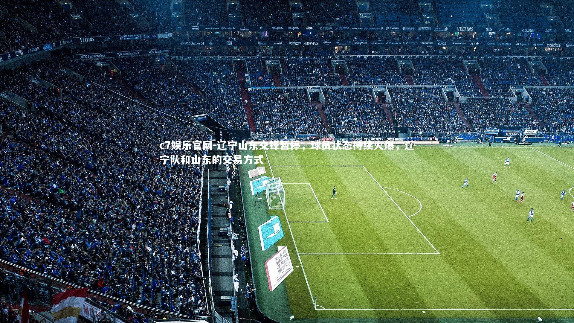 c7娱乐官网-辽宁山东交锋暂停，球员状态持续火爆，辽宁队和山东的交易方式