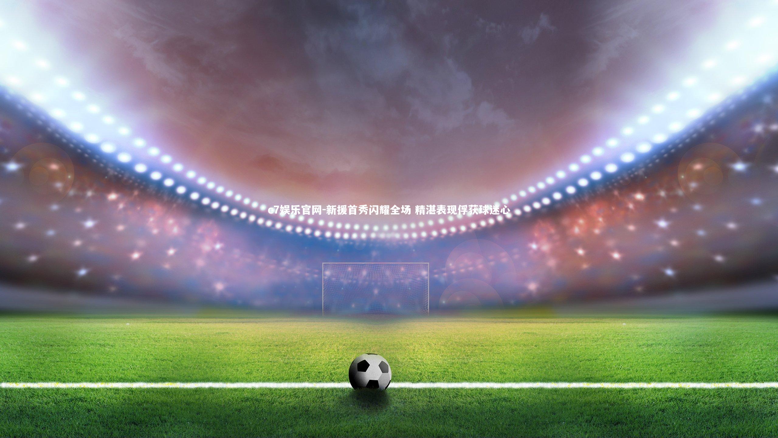 新援首秀闪耀全场 精湛表现俘获球迷心