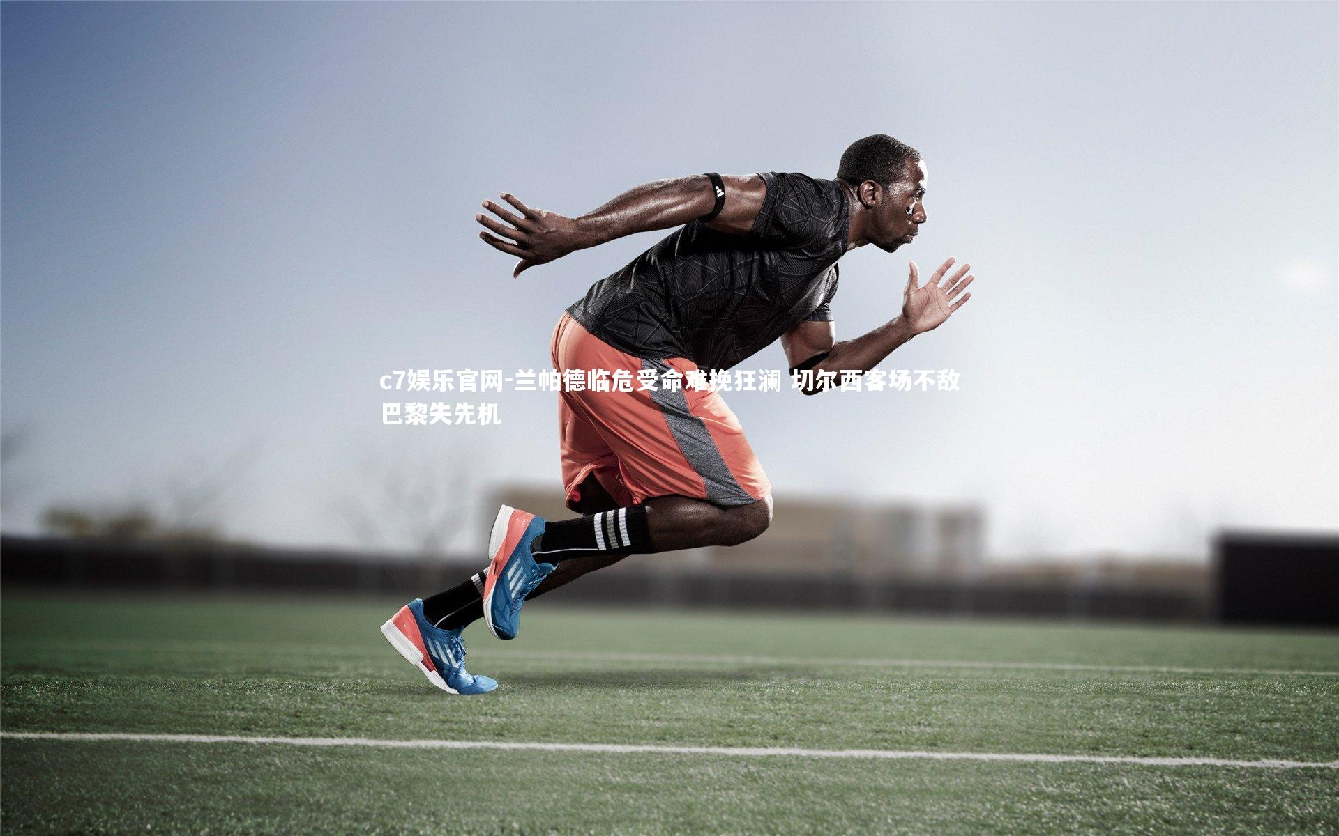 c7娱乐官网-兰帕德临危受命难挽狂澜 切尔西客场不敌巴黎失先机